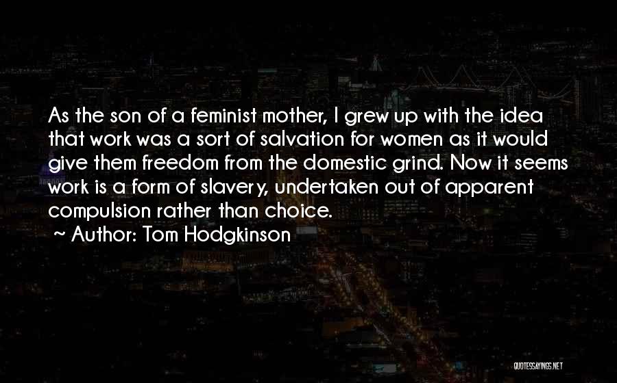 Tom Hodgkinson Quotes: As The Son Of A Feminist Mother, I Grew Up With The Idea That Work Was A Sort Of Salvation