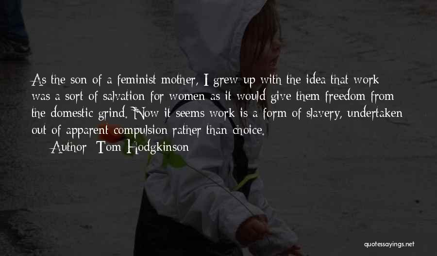Tom Hodgkinson Quotes: As The Son Of A Feminist Mother, I Grew Up With The Idea That Work Was A Sort Of Salvation