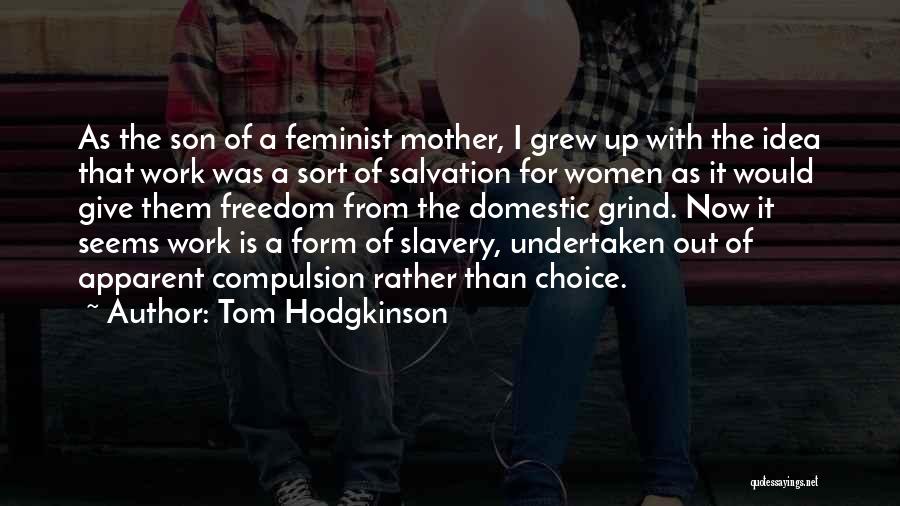 Tom Hodgkinson Quotes: As The Son Of A Feminist Mother, I Grew Up With The Idea That Work Was A Sort Of Salvation