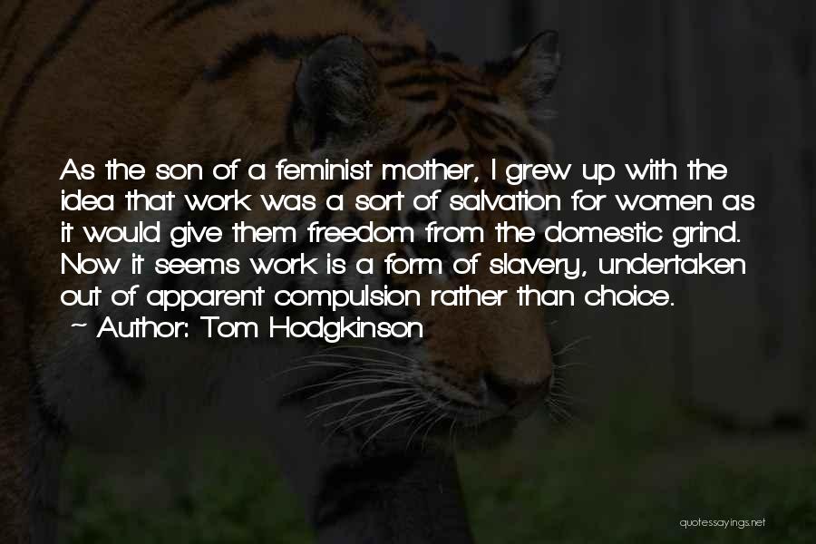 Tom Hodgkinson Quotes: As The Son Of A Feminist Mother, I Grew Up With The Idea That Work Was A Sort Of Salvation