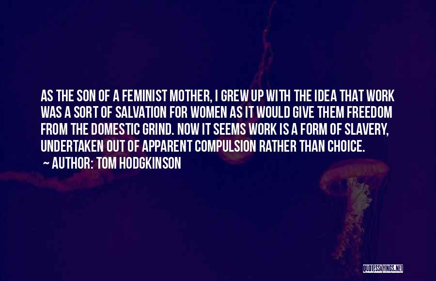 Tom Hodgkinson Quotes: As The Son Of A Feminist Mother, I Grew Up With The Idea That Work Was A Sort Of Salvation