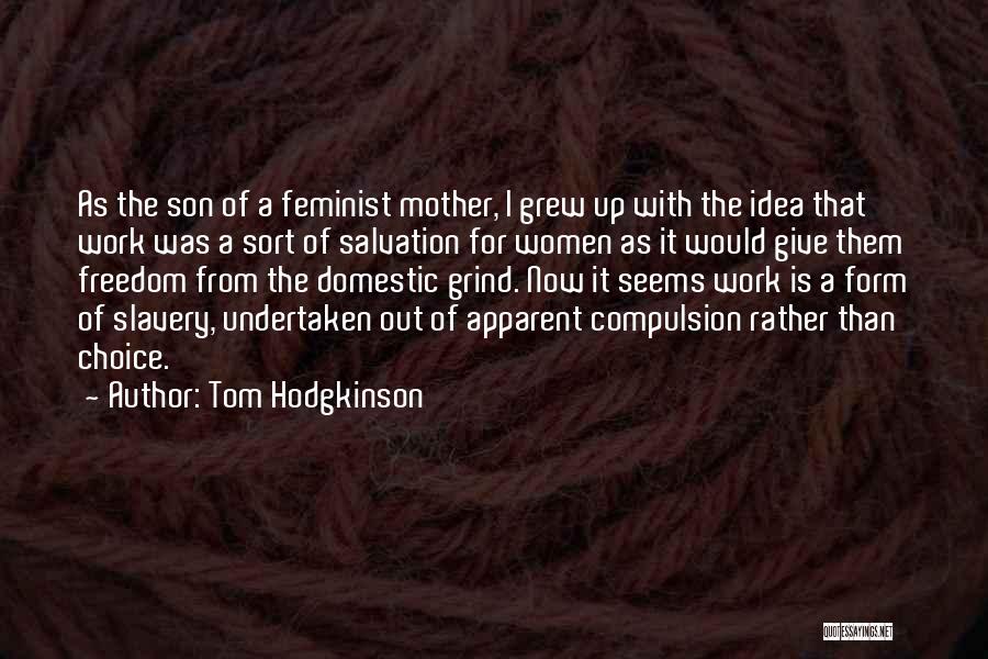 Tom Hodgkinson Quotes: As The Son Of A Feminist Mother, I Grew Up With The Idea That Work Was A Sort Of Salvation