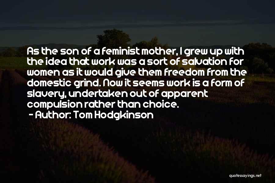 Tom Hodgkinson Quotes: As The Son Of A Feminist Mother, I Grew Up With The Idea That Work Was A Sort Of Salvation