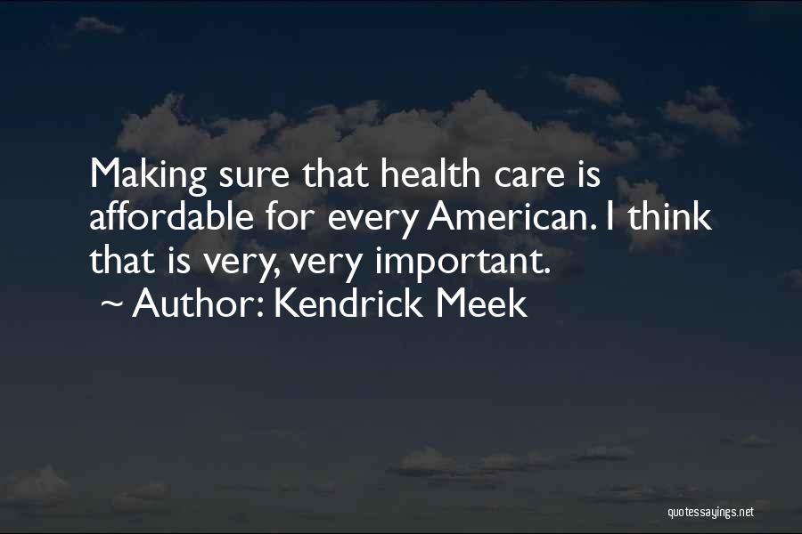 Kendrick Meek Quotes: Making Sure That Health Care Is Affordable For Every American. I Think That Is Very, Very Important.