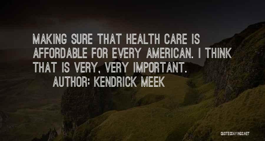 Kendrick Meek Quotes: Making Sure That Health Care Is Affordable For Every American. I Think That Is Very, Very Important.