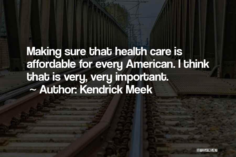 Kendrick Meek Quotes: Making Sure That Health Care Is Affordable For Every American. I Think That Is Very, Very Important.