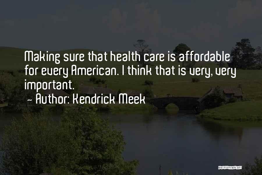 Kendrick Meek Quotes: Making Sure That Health Care Is Affordable For Every American. I Think That Is Very, Very Important.