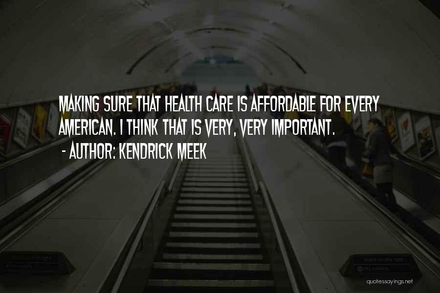 Kendrick Meek Quotes: Making Sure That Health Care Is Affordable For Every American. I Think That Is Very, Very Important.