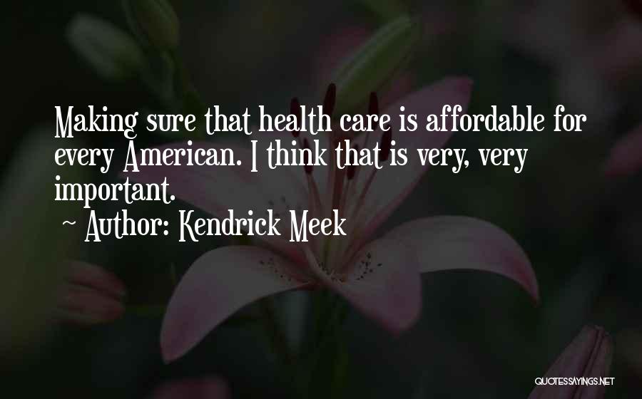 Kendrick Meek Quotes: Making Sure That Health Care Is Affordable For Every American. I Think That Is Very, Very Important.