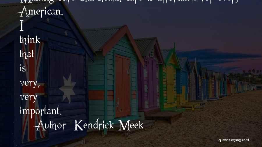 Kendrick Meek Quotes: Making Sure That Health Care Is Affordable For Every American. I Think That Is Very, Very Important.