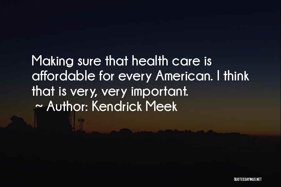 Kendrick Meek Quotes: Making Sure That Health Care Is Affordable For Every American. I Think That Is Very, Very Important.