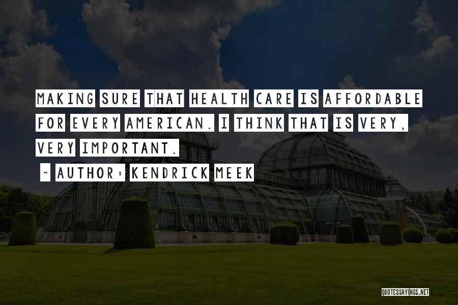 Kendrick Meek Quotes: Making Sure That Health Care Is Affordable For Every American. I Think That Is Very, Very Important.