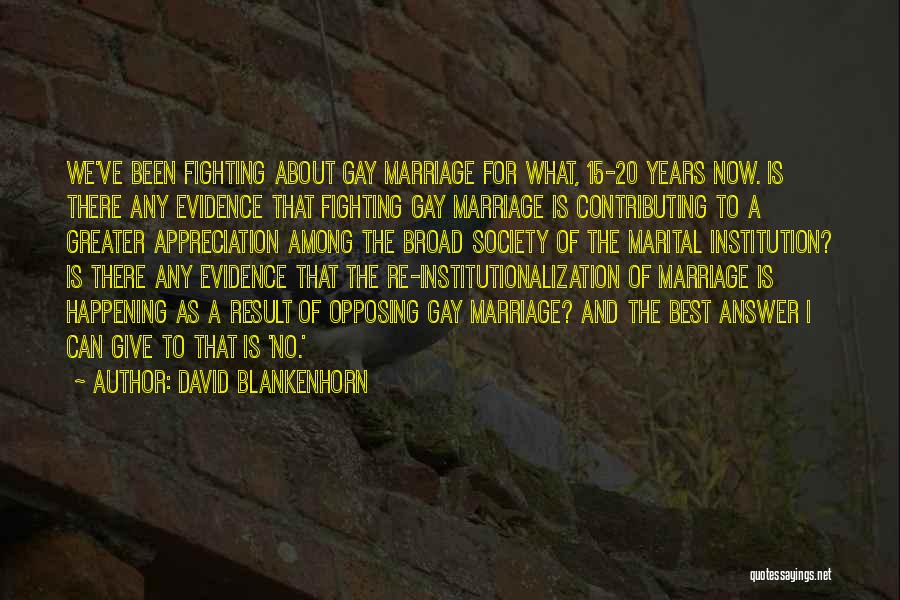 David Blankenhorn Quotes: We've Been Fighting About Gay Marriage For What, 15-20 Years Now. Is There Any Evidence That Fighting Gay Marriage Is