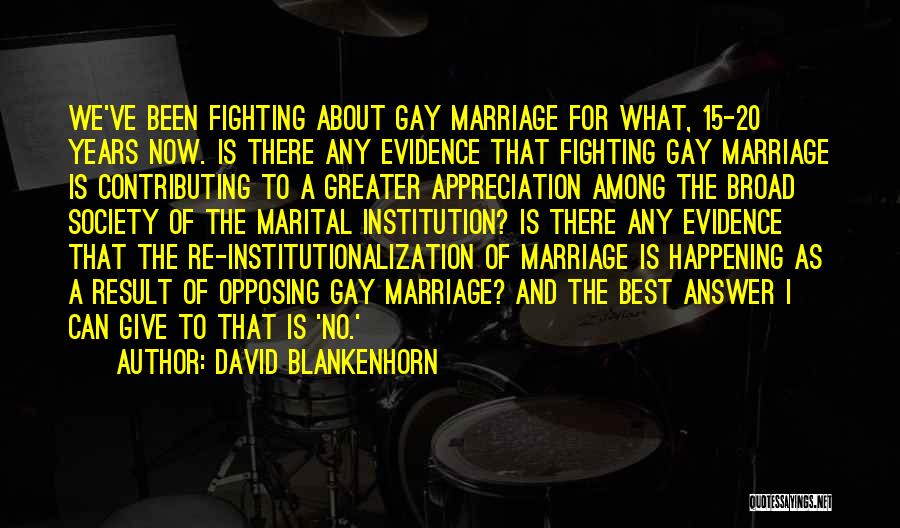 David Blankenhorn Quotes: We've Been Fighting About Gay Marriage For What, 15-20 Years Now. Is There Any Evidence That Fighting Gay Marriage Is