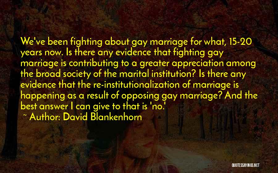 David Blankenhorn Quotes: We've Been Fighting About Gay Marriage For What, 15-20 Years Now. Is There Any Evidence That Fighting Gay Marriage Is