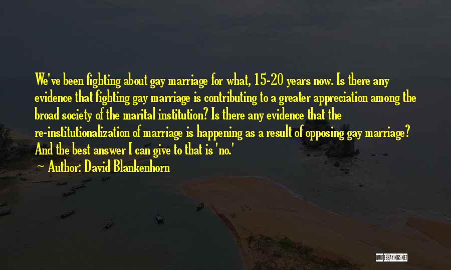 David Blankenhorn Quotes: We've Been Fighting About Gay Marriage For What, 15-20 Years Now. Is There Any Evidence That Fighting Gay Marriage Is