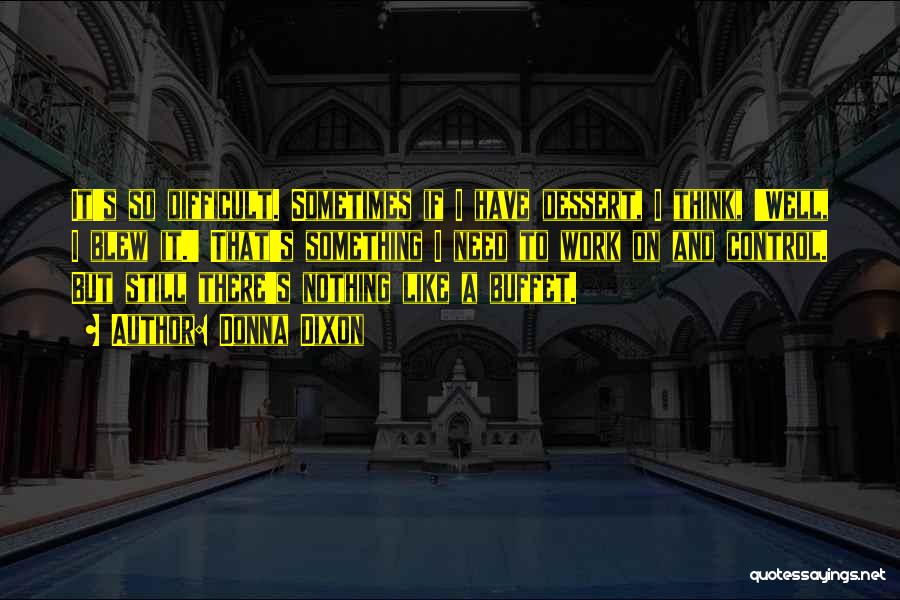 Donna Dixon Quotes: It's So Difficult. Sometimes If I Have Dessert, I Think, 'well, I Blew It.' That's Something I Need To Work