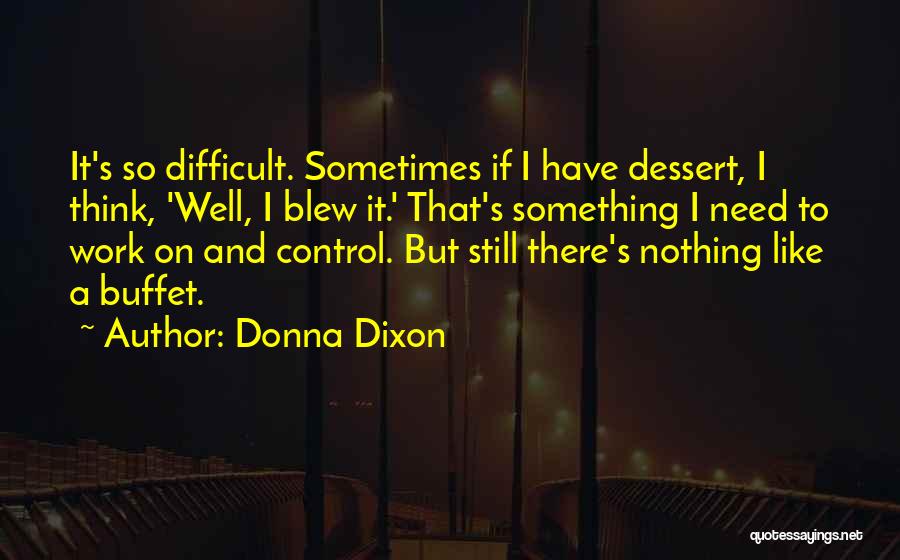 Donna Dixon Quotes: It's So Difficult. Sometimes If I Have Dessert, I Think, 'well, I Blew It.' That's Something I Need To Work