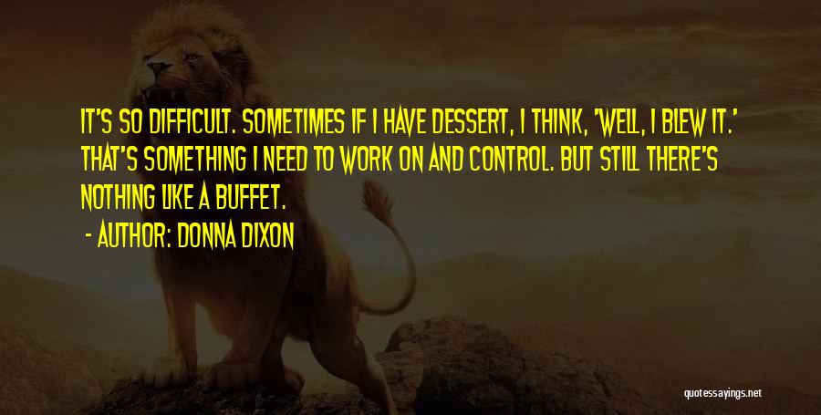 Donna Dixon Quotes: It's So Difficult. Sometimes If I Have Dessert, I Think, 'well, I Blew It.' That's Something I Need To Work