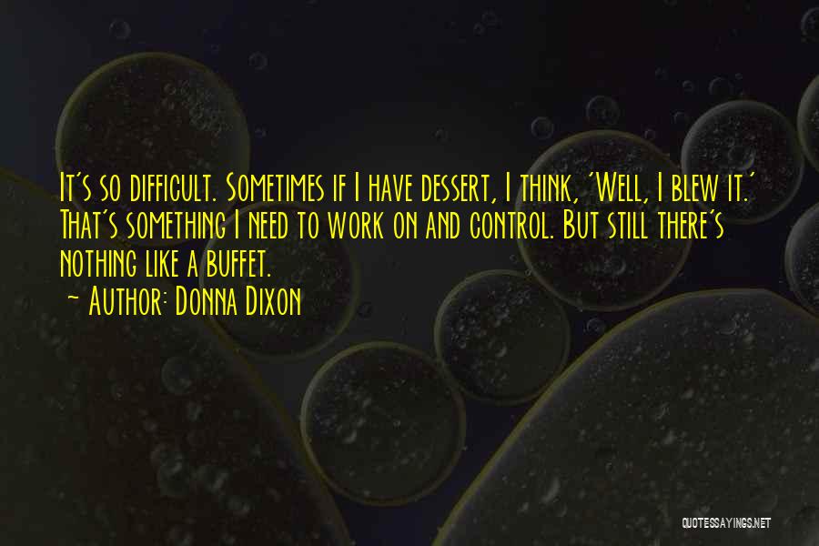 Donna Dixon Quotes: It's So Difficult. Sometimes If I Have Dessert, I Think, 'well, I Blew It.' That's Something I Need To Work