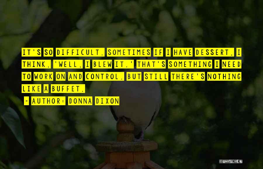 Donna Dixon Quotes: It's So Difficult. Sometimes If I Have Dessert, I Think, 'well, I Blew It.' That's Something I Need To Work