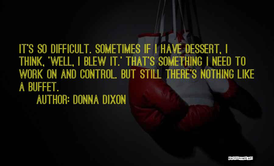 Donna Dixon Quotes: It's So Difficult. Sometimes If I Have Dessert, I Think, 'well, I Blew It.' That's Something I Need To Work