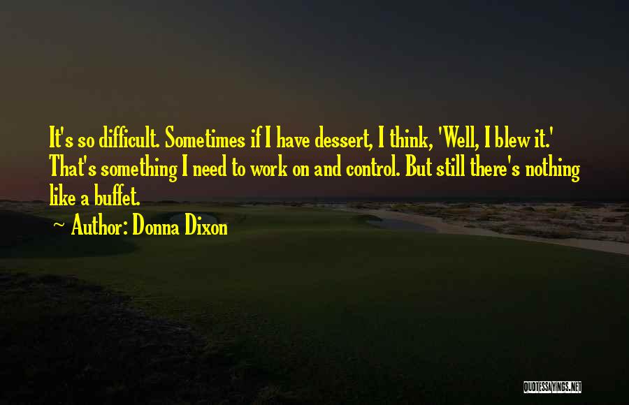 Donna Dixon Quotes: It's So Difficult. Sometimes If I Have Dessert, I Think, 'well, I Blew It.' That's Something I Need To Work