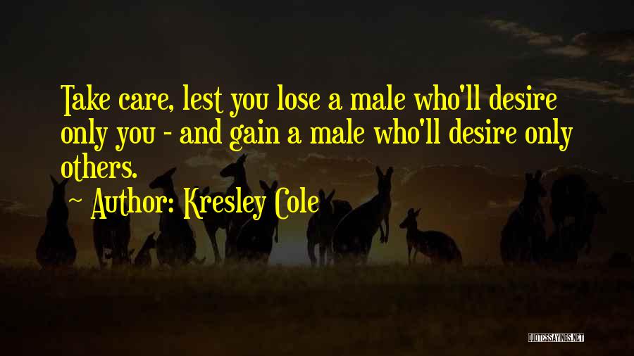 Kresley Cole Quotes: Take Care, Lest You Lose A Male Who'll Desire Only You - And Gain A Male Who'll Desire Only Others.