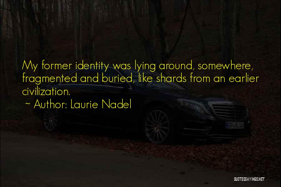 Laurie Nadel Quotes: My Former Identity Was Lying Around, Somewhere, Fragmented And Buried, Like Shards From An Earlier Civilization.