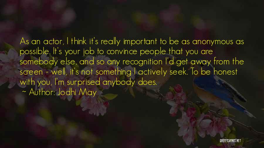 Jodhi May Quotes: As An Actor, I Think It's Really Important To Be As Anonymous As Possible. It's Your Job To Convince People