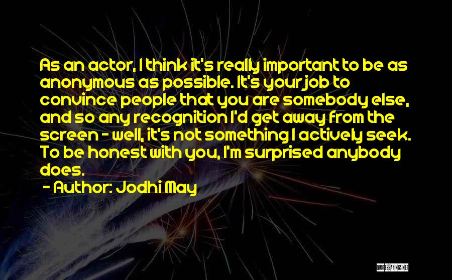 Jodhi May Quotes: As An Actor, I Think It's Really Important To Be As Anonymous As Possible. It's Your Job To Convince People