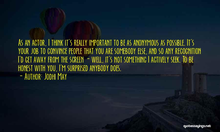 Jodhi May Quotes: As An Actor, I Think It's Really Important To Be As Anonymous As Possible. It's Your Job To Convince People