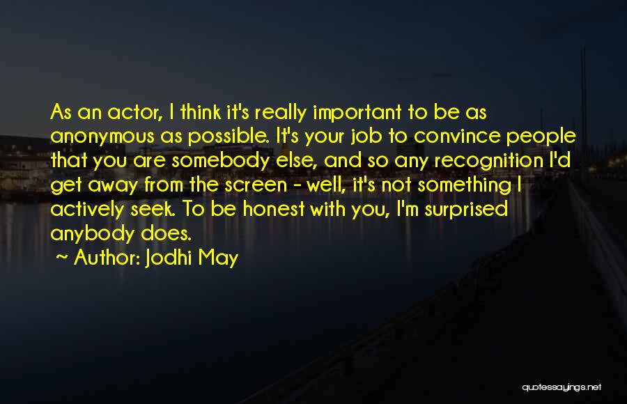 Jodhi May Quotes: As An Actor, I Think It's Really Important To Be As Anonymous As Possible. It's Your Job To Convince People