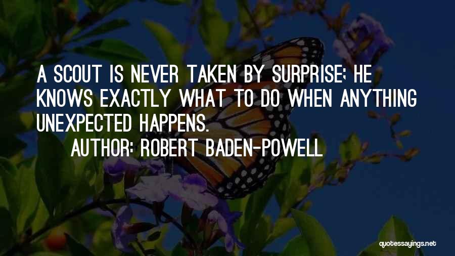 Robert Baden-Powell Quotes: A Scout Is Never Taken By Surprise; He Knows Exactly What To Do When Anything Unexpected Happens.