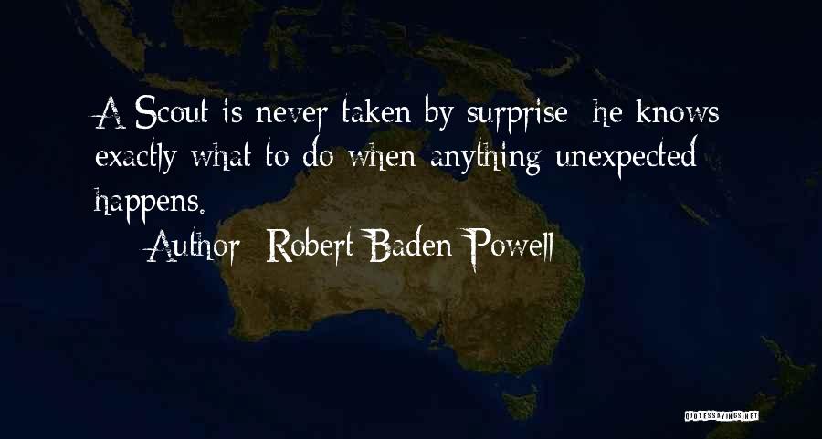 Robert Baden-Powell Quotes: A Scout Is Never Taken By Surprise; He Knows Exactly What To Do When Anything Unexpected Happens.