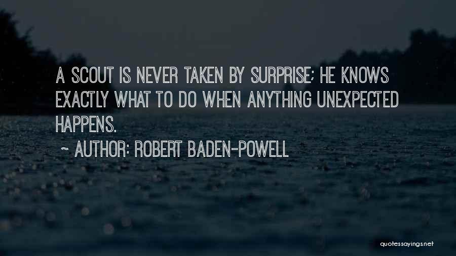 Robert Baden-Powell Quotes: A Scout Is Never Taken By Surprise; He Knows Exactly What To Do When Anything Unexpected Happens.