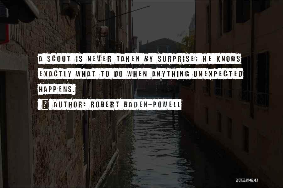 Robert Baden-Powell Quotes: A Scout Is Never Taken By Surprise; He Knows Exactly What To Do When Anything Unexpected Happens.