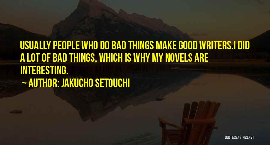 Jakucho Setouchi Quotes: Usually People Who Do Bad Things Make Good Writers.i Did A Lot Of Bad Things, Which Is Why My Novels