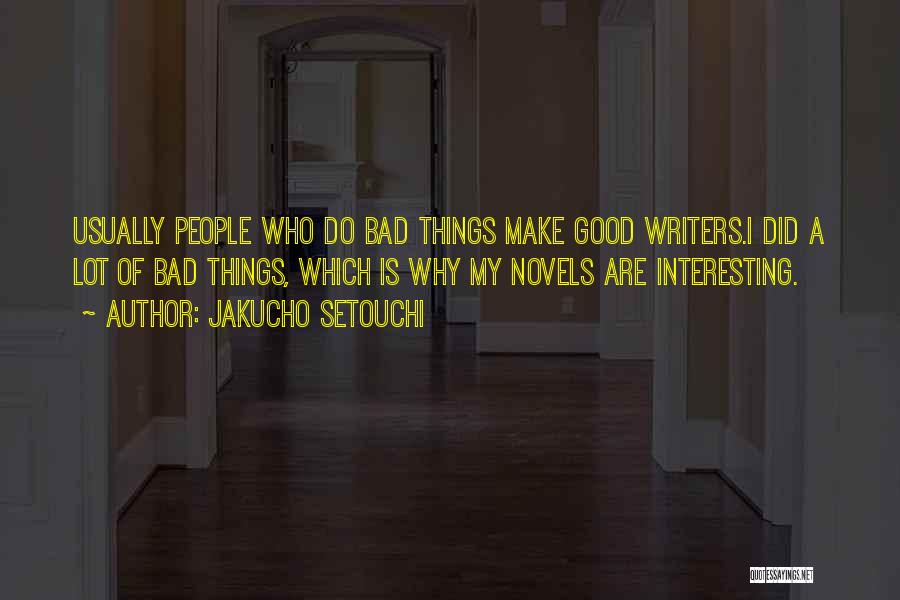 Jakucho Setouchi Quotes: Usually People Who Do Bad Things Make Good Writers.i Did A Lot Of Bad Things, Which Is Why My Novels