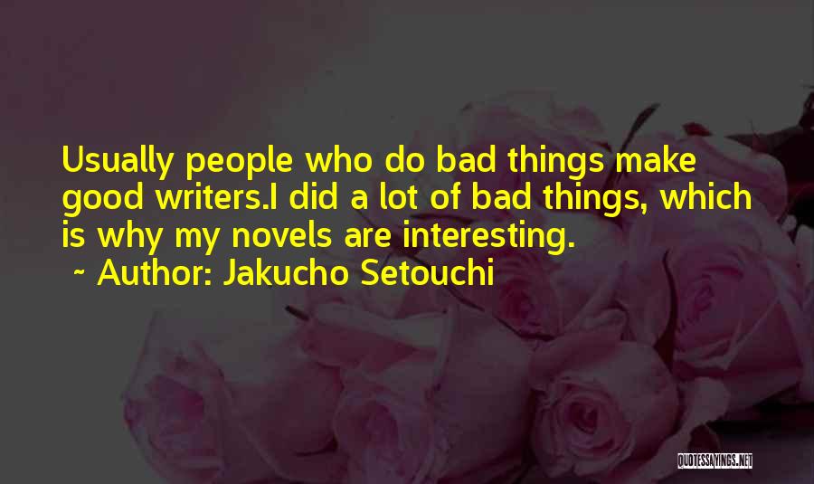 Jakucho Setouchi Quotes: Usually People Who Do Bad Things Make Good Writers.i Did A Lot Of Bad Things, Which Is Why My Novels