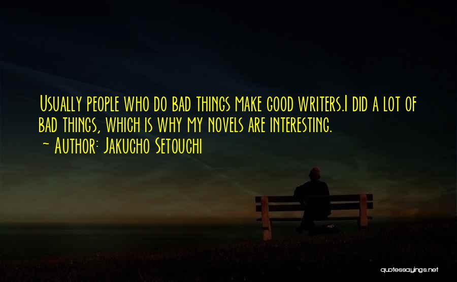 Jakucho Setouchi Quotes: Usually People Who Do Bad Things Make Good Writers.i Did A Lot Of Bad Things, Which Is Why My Novels