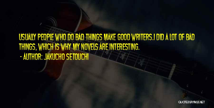 Jakucho Setouchi Quotes: Usually People Who Do Bad Things Make Good Writers.i Did A Lot Of Bad Things, Which Is Why My Novels