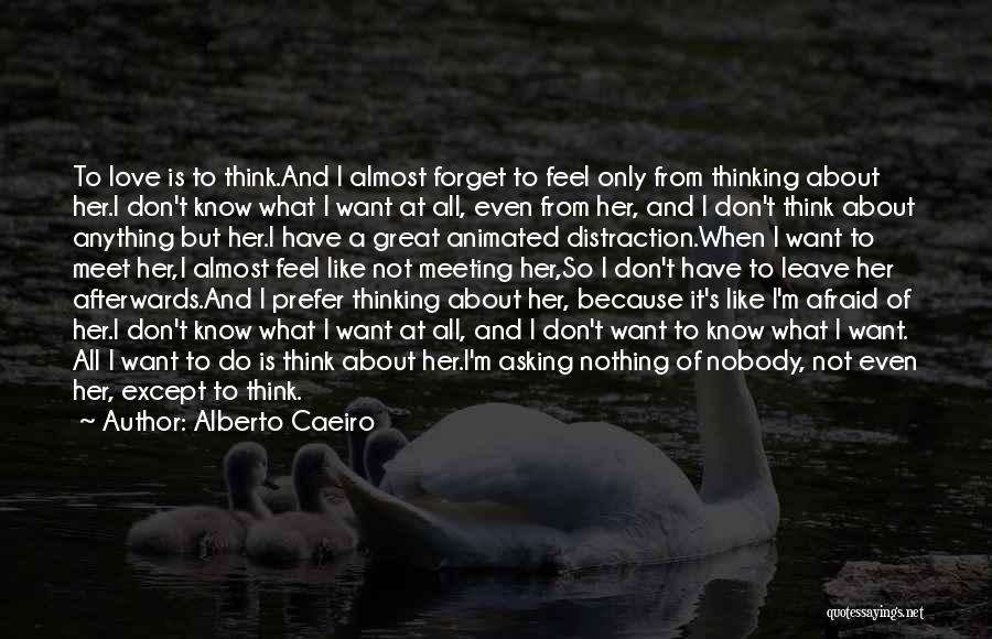 Alberto Caeiro Quotes: To Love Is To Think.and I Almost Forget To Feel Only From Thinking About Her.i Don't Know What I Want