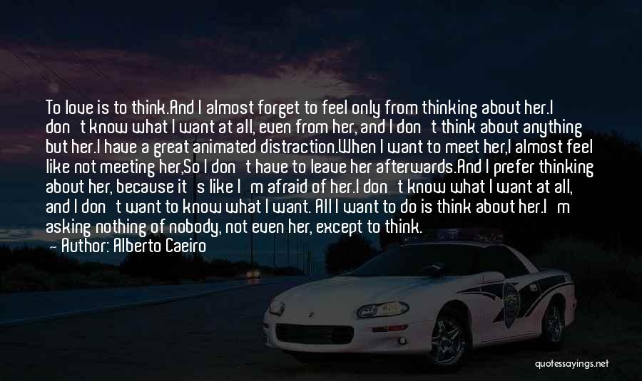 Alberto Caeiro Quotes: To Love Is To Think.and I Almost Forget To Feel Only From Thinking About Her.i Don't Know What I Want