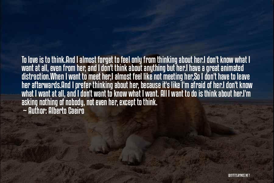 Alberto Caeiro Quotes: To Love Is To Think.and I Almost Forget To Feel Only From Thinking About Her.i Don't Know What I Want