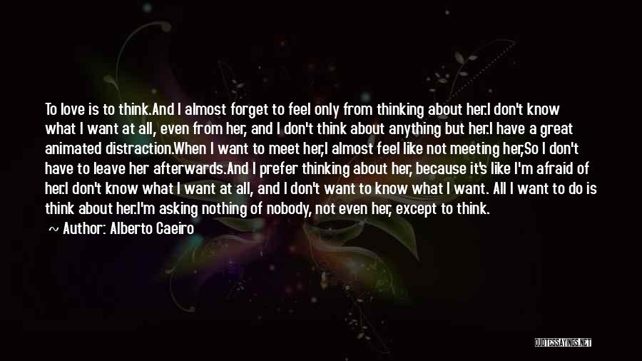 Alberto Caeiro Quotes: To Love Is To Think.and I Almost Forget To Feel Only From Thinking About Her.i Don't Know What I Want