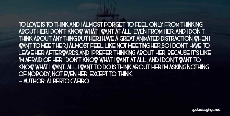 Alberto Caeiro Quotes: To Love Is To Think.and I Almost Forget To Feel Only From Thinking About Her.i Don't Know What I Want