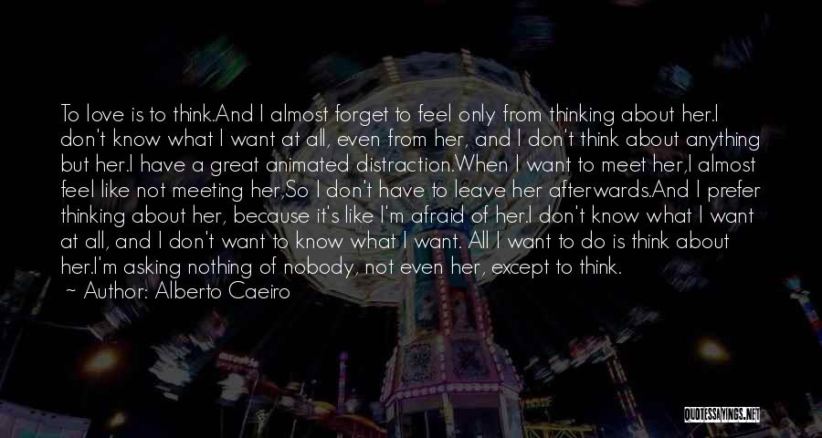 Alberto Caeiro Quotes: To Love Is To Think.and I Almost Forget To Feel Only From Thinking About Her.i Don't Know What I Want