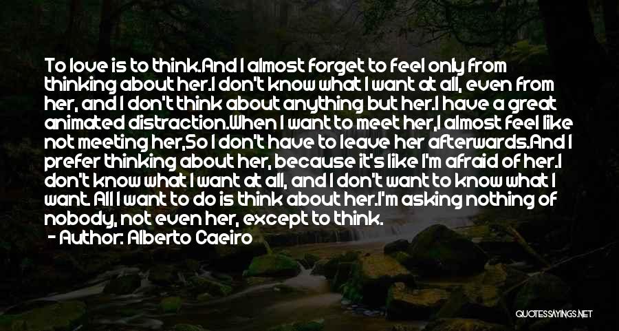 Alberto Caeiro Quotes: To Love Is To Think.and I Almost Forget To Feel Only From Thinking About Her.i Don't Know What I Want