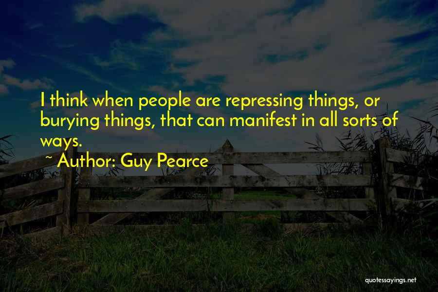 Guy Pearce Quotes: I Think When People Are Repressing Things, Or Burying Things, That Can Manifest In All Sorts Of Ways.